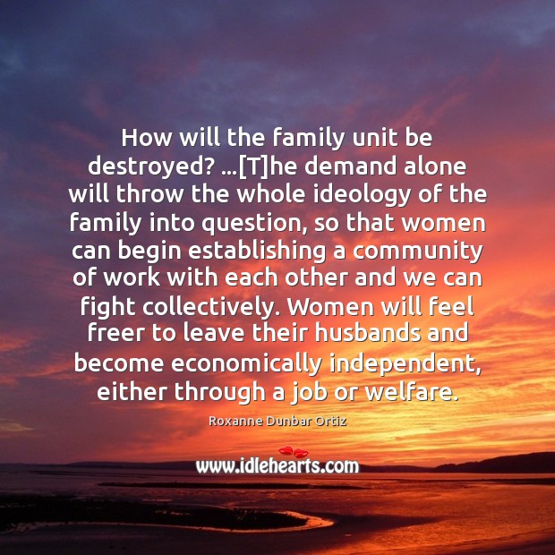 How will the family unit be destroyed? …[T]he demand alone will Roxanne Dunbar Ortiz Picture Quote