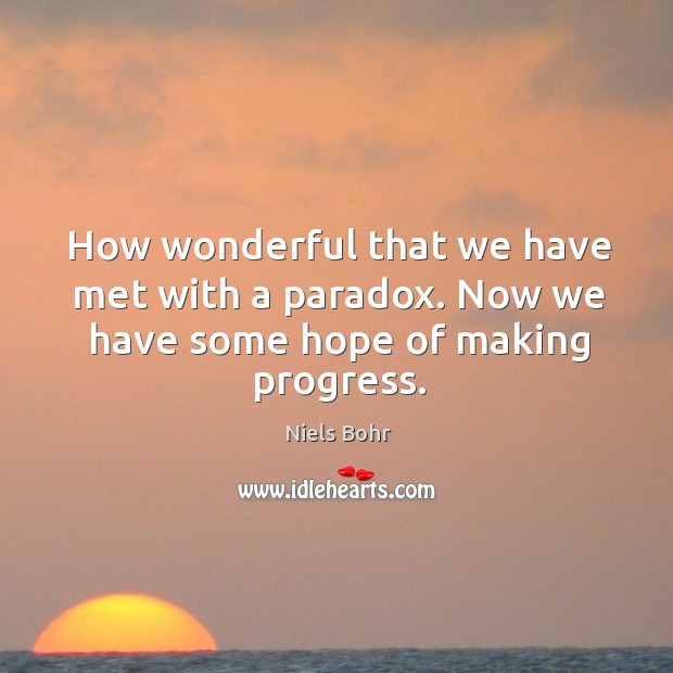 How wonderful that we have met with a paradox. Now we have some hope of making progress. Progress Quotes Image