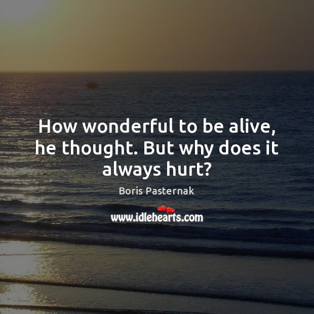 How wonderful to be alive, he thought. But why does it always hurt? Boris Pasternak Picture Quote