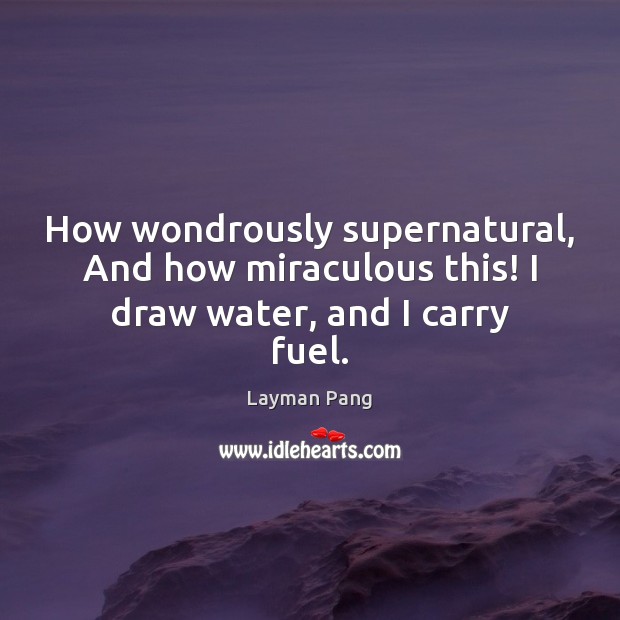 How wondrously supernatural, And how miraculous this! I draw water, and I carry fuel. Layman Pang Picture Quote