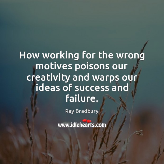 How working for the wrong motives poisons our creativity and warps our Image