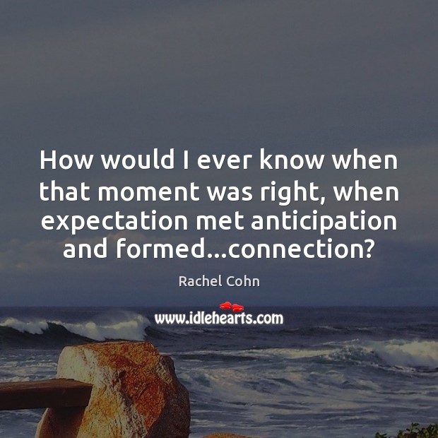 How would I ever know when that moment was right, when expectation Image
