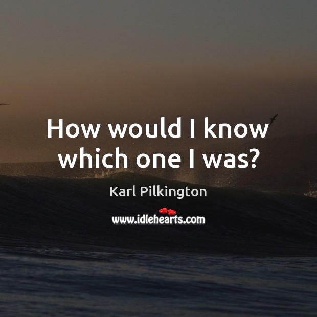 How would I know which one I was? Karl Pilkington Picture Quote