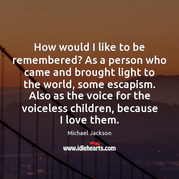 How would I like to be remembered? As a person who came Michael Jackson Picture Quote