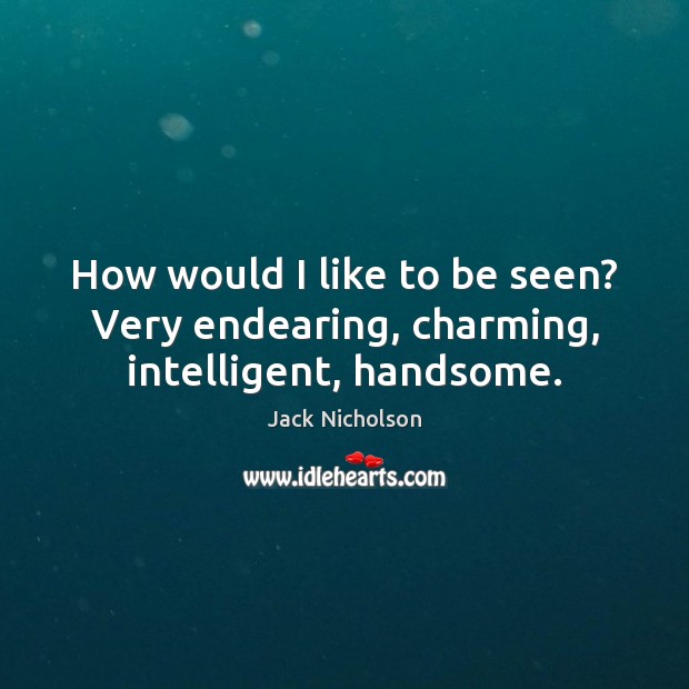 How would I like to be seen? Very endearing, charming, intelligent, handsome. Jack Nicholson Picture Quote