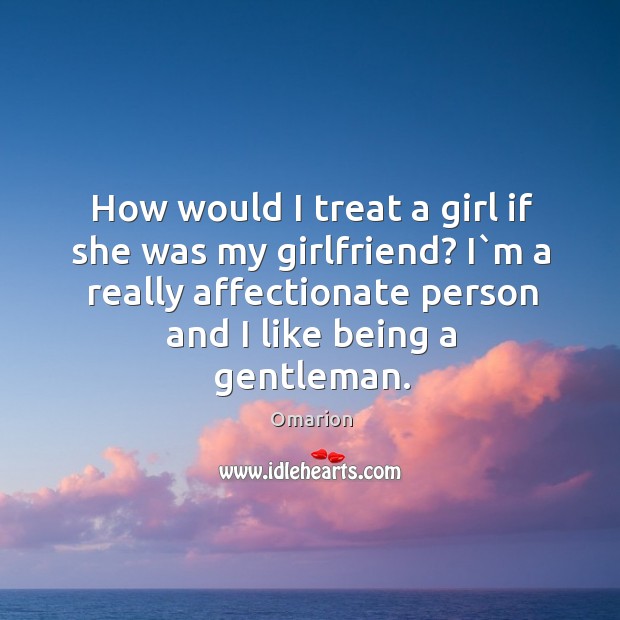 How would I treat a girl if she was my girlfriend? I` Omarion Picture Quote