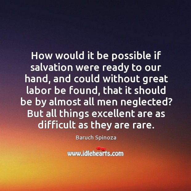 How would it be possible if salvation were ready to our hand, and could without great labor Baruch Spinoza Picture Quote
