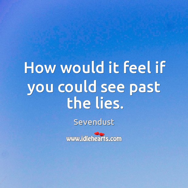 How would it feel if you could see past the lies. Sevendust Picture Quote