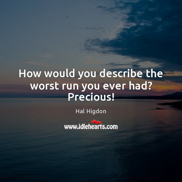 How would you describe the worst run you ever had? Precious! Hal Higdon Picture Quote