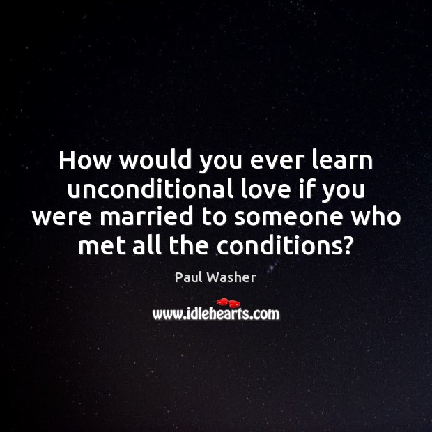 How would you ever learn unconditional love if you were married to Unconditional Love Quotes Image