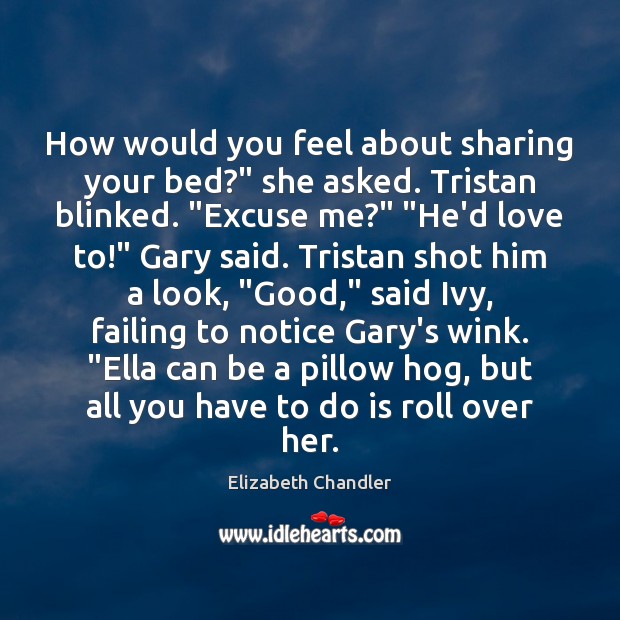 How would you feel about sharing your bed?” she asked. Tristan blinked. “ Elizabeth Chandler Picture Quote
