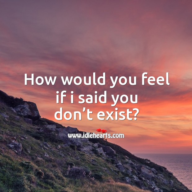 How would you feel if I said you don’t exist? Image