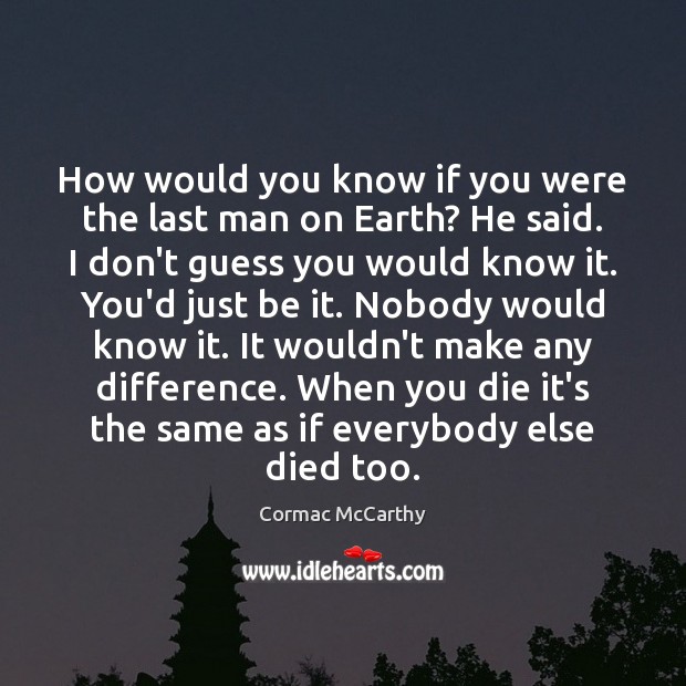 How would you know if you were the last man on Earth? Cormac McCarthy Picture Quote