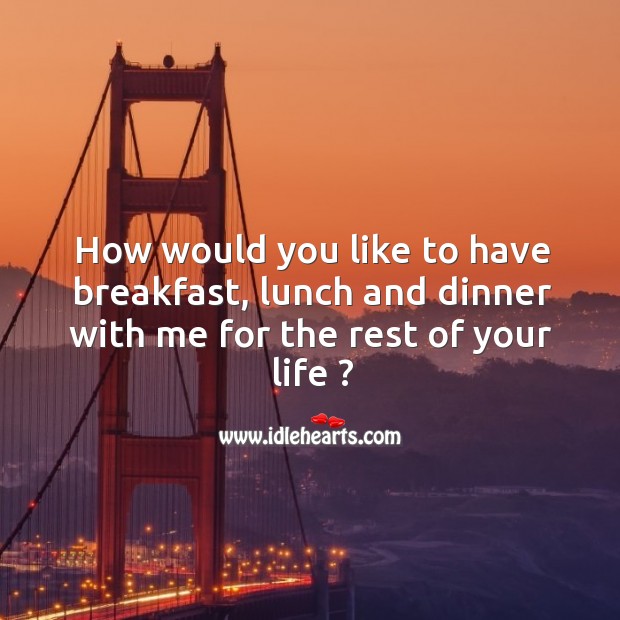 How would you like to have breakfast, lunch and dinner with me for the rest of your life ? Image