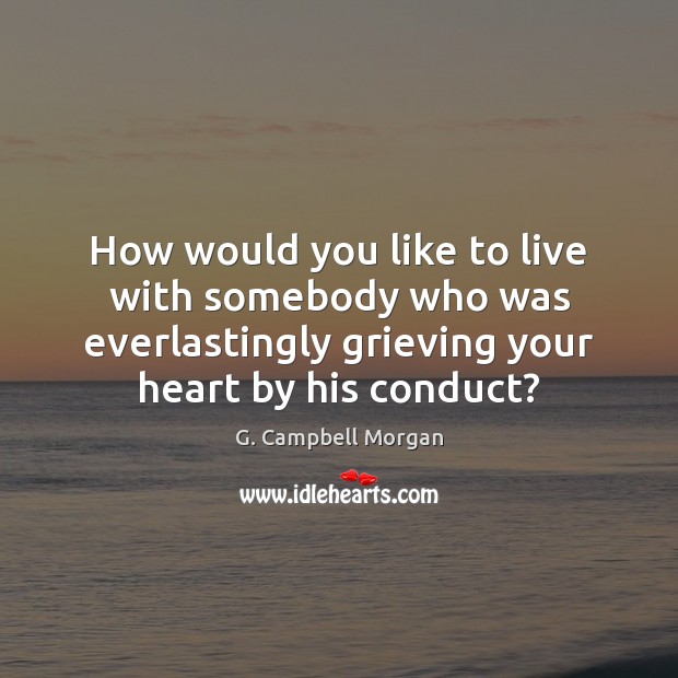 How would you like to live with somebody who was everlastingly grieving G. Campbell Morgan Picture Quote