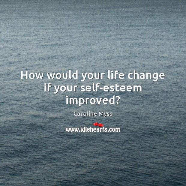 How would your life change if your self-esteem improved? Caroline Myss Picture Quote