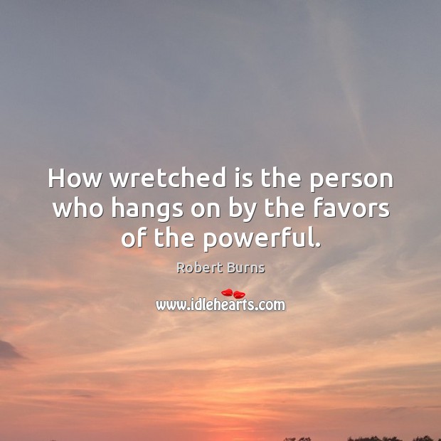 How wretched is the person who hangs on by the favors of the powerful. Robert Burns Picture Quote