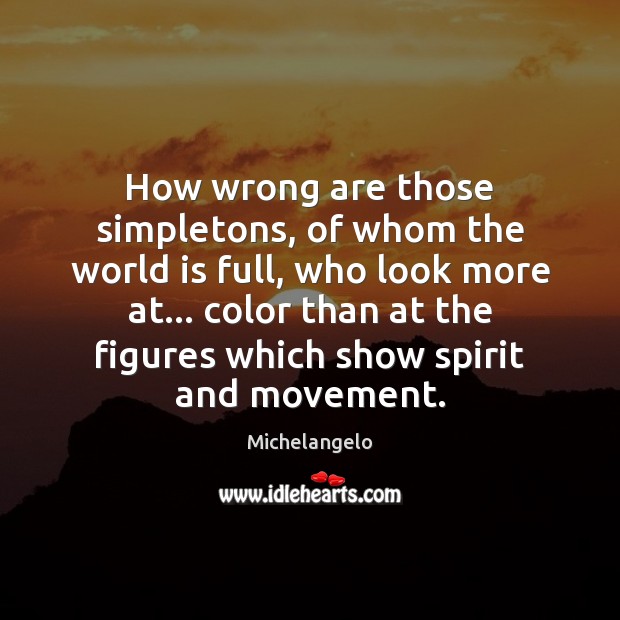 How wrong are those simpletons, of whom the world is full, who Michelangelo Picture Quote