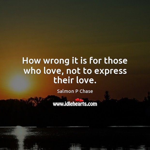 How wrong it is for those who love, not to express their love. Image