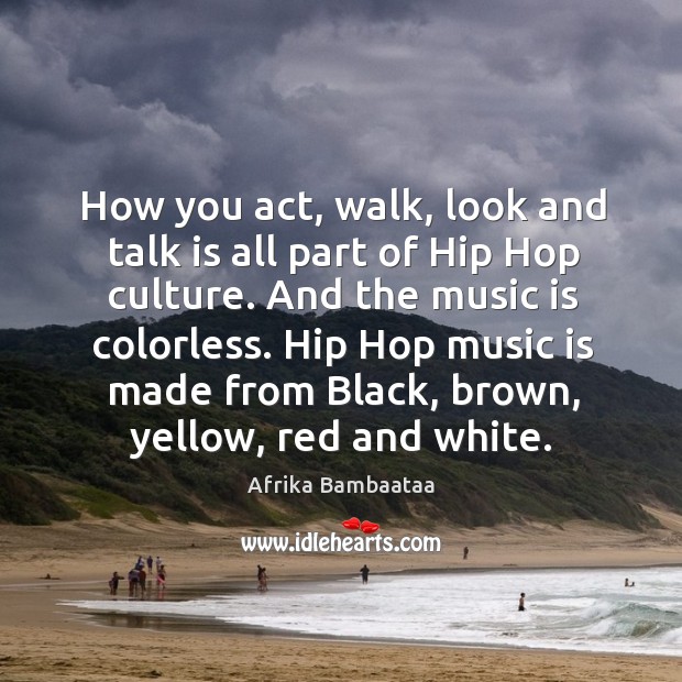 How you act, walk, look and talk is all part of hip hop culture. And the music is colorless. Afrika Bambaataa Picture Quote