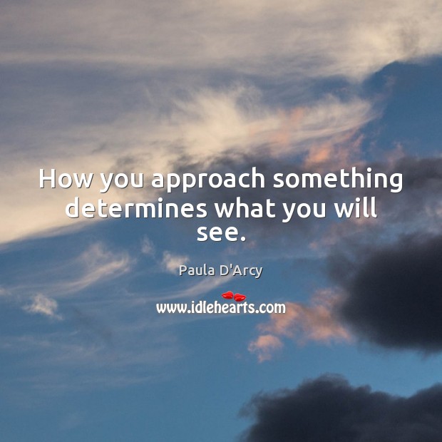 How you approach something determines what you will see. Paula D’Arcy Picture Quote