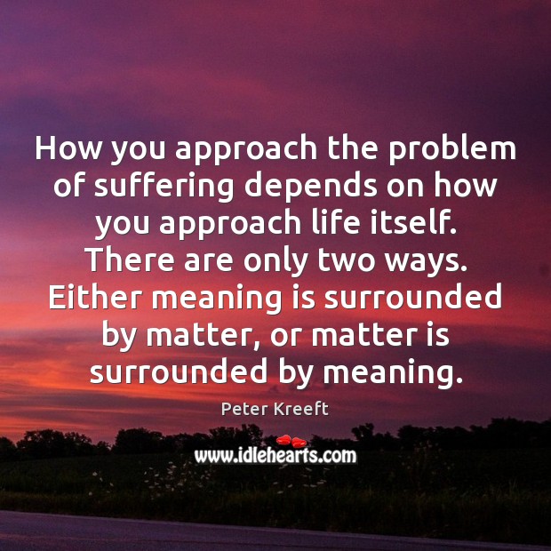 How you approach the problem of suffering depends on how you approach Peter Kreeft Picture Quote