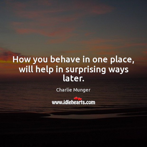 How you behave in one place, will help in surprising ways later. Charlie Munger Picture Quote