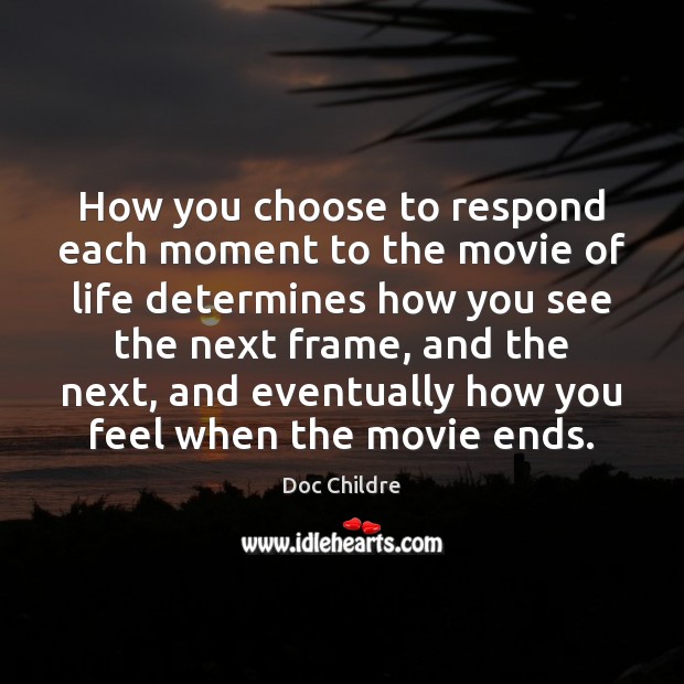 How you choose to respond each moment to the movie of life Doc Childre Picture Quote