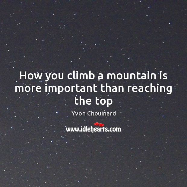 How you climb a mountain is more important than reaching the top 