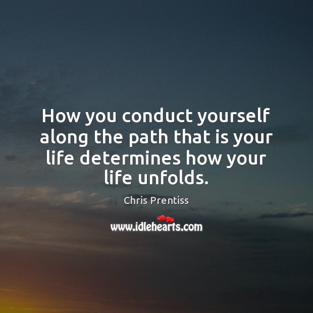 How you conduct yourself along the path that is your life determines Chris Prentiss Picture Quote