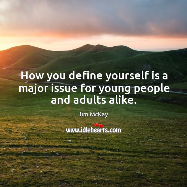 How you define yourself is a major issue for young people and adults alike. Jim McKay Picture Quote