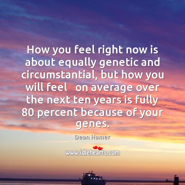 How you feel right now is about equally genetic and circumstantial, but Image