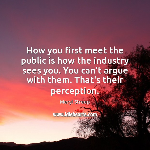 How you first meet the public is how the industry sees you. Meryl Streep Picture Quote