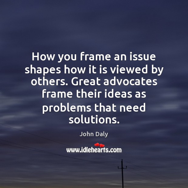 How you frame an issue shapes how it is viewed by others. John Daly Picture Quote