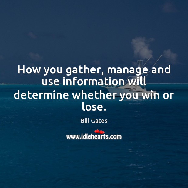 How you gather, manage and use information will determine whether you win or lose. Bill Gates Picture Quote