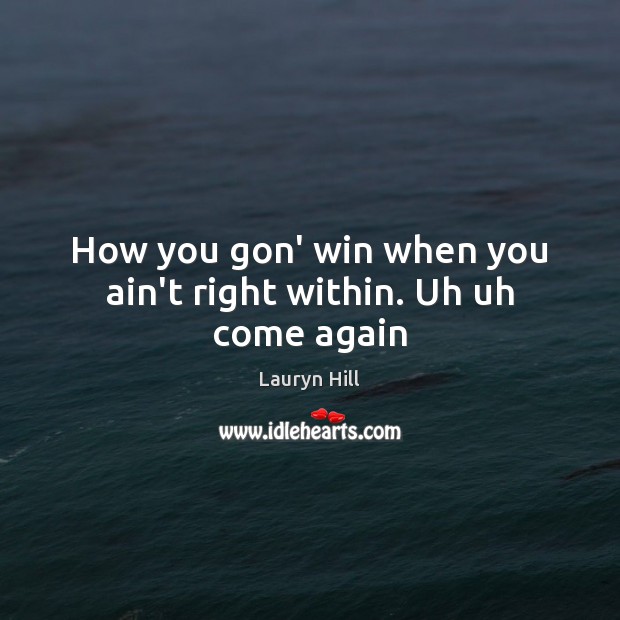 How you gon’ win when you ain’t right within. Uh uh come again Lauryn Hill Picture Quote