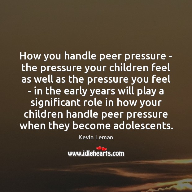 How you handle peer pressure – the pressure your children feel as Kevin Leman Picture Quote