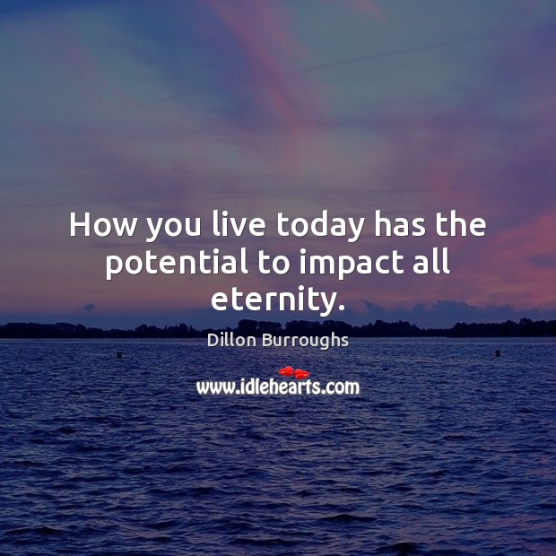 How you live today has the potential to impact all eternity. Image