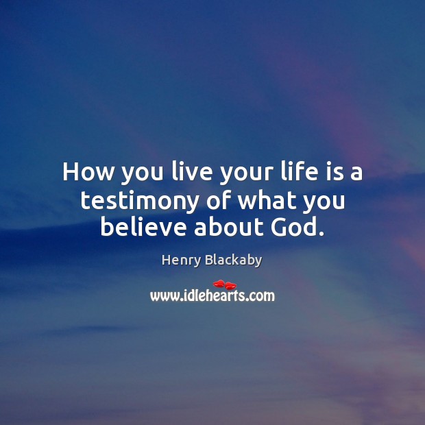 How you live your life is a testimony of what you believe about God. Henry Blackaby Picture Quote