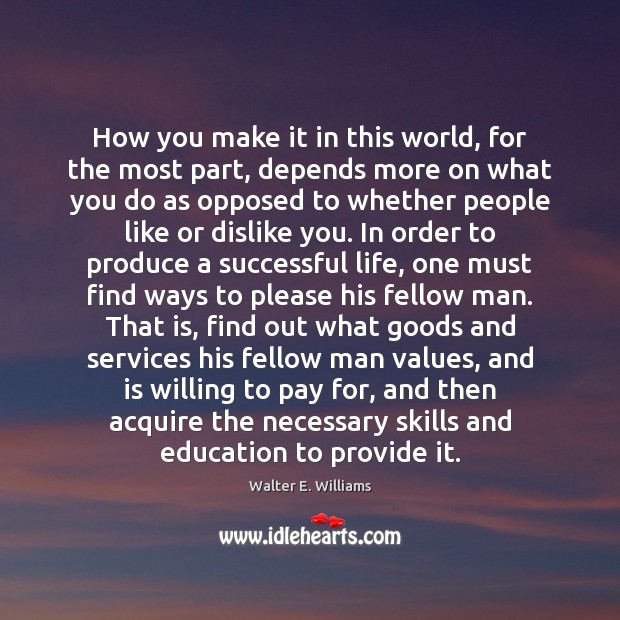 How you make it in this world, for the most part, depends Walter E. Williams Picture Quote
