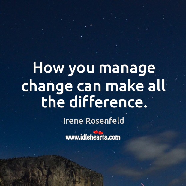 How you manage change can make all the difference. Irene Rosenfeld Picture Quote