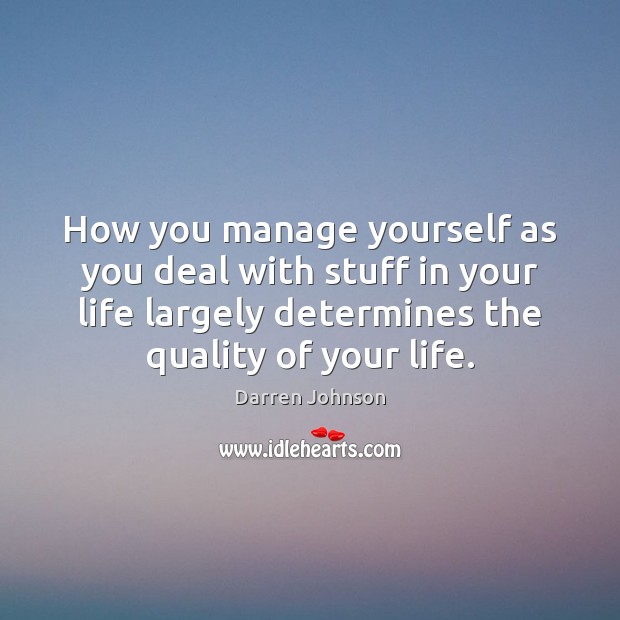 How you manage yourself as you deal with stuff in your life Darren Johnson Picture Quote