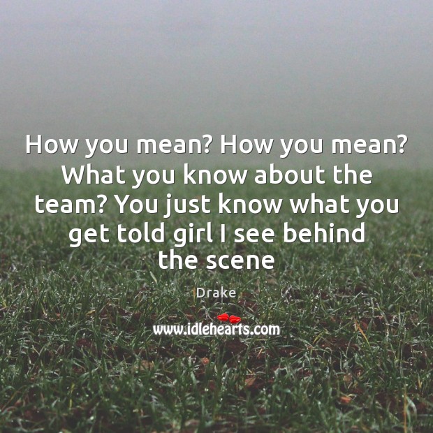 How you mean? How you mean? What you know about the team? Drake Picture Quote