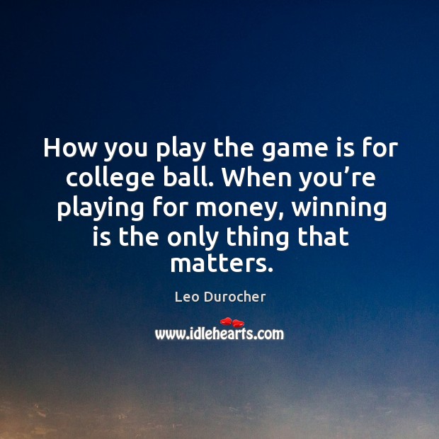 How you play the game is for college ball. When you’re playing for money Leo Durocher Picture Quote