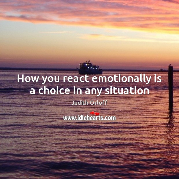 How you react emotionally is a choice in any situation Judith Orloff Picture Quote