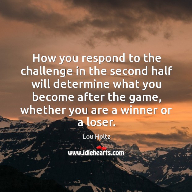 How you respond to the challenge in the second half will determine what you become after the game Challenge Quotes Image