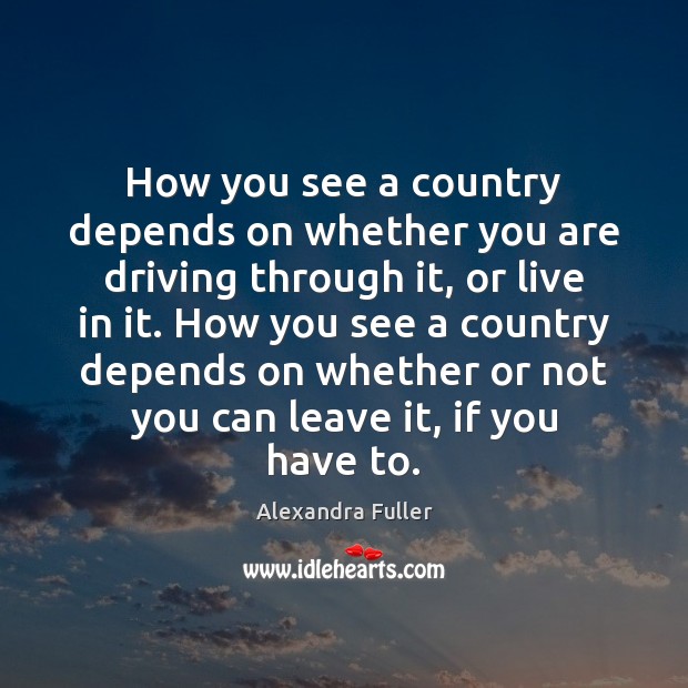 How you see a country depends on whether you are driving through Alexandra Fuller Picture Quote
