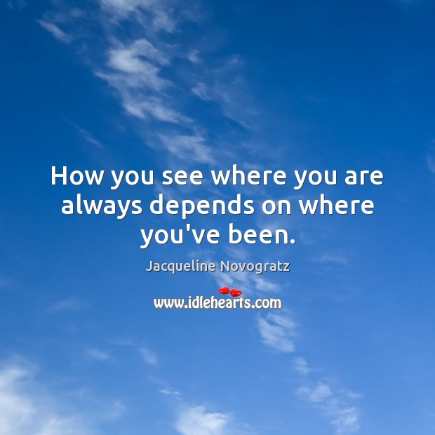 How you see where you are always depends on where you’ve been. Jacqueline Novogratz Picture Quote