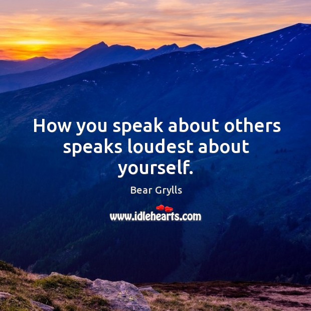 How you speak about others speaks loudest about yourself. Bear Grylls Picture Quote