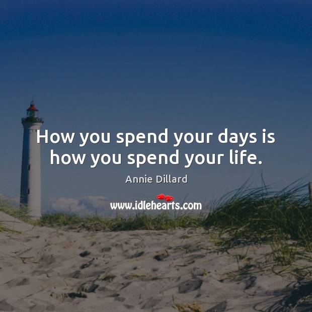How you spend your days is how you spend your life. Annie Dillard Picture Quote